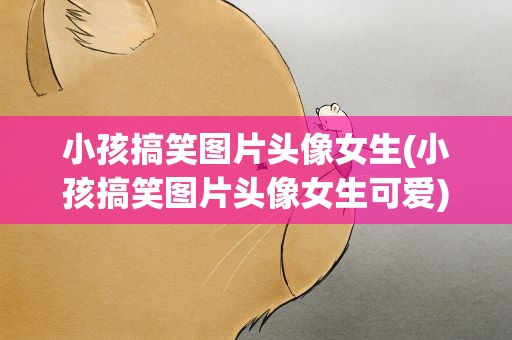 小孩搞笑图片头像女生(小孩搞笑图片头像女生可爱)
