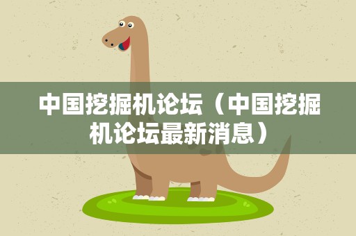 中国挖掘机论坛（中国挖掘机论坛最新消息）
