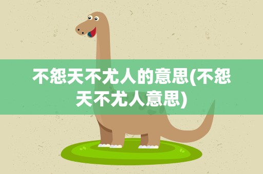 不怨天不尤人的意思(不怨天不尤人意思)