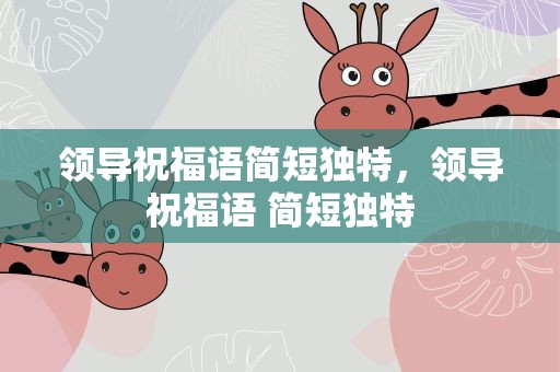 领导祝福语简短独特，领导祝福语 简短独特