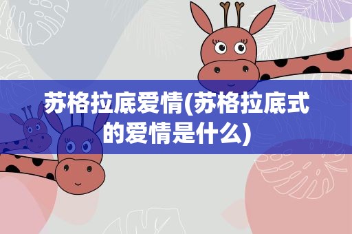 苏格拉底爱情(苏格拉底式的爱情是什么)