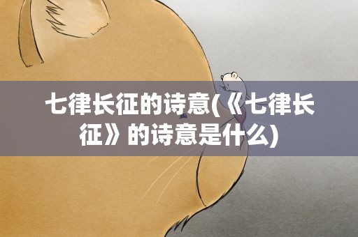 七律长征的诗意(《七律长征》的诗意是什么)