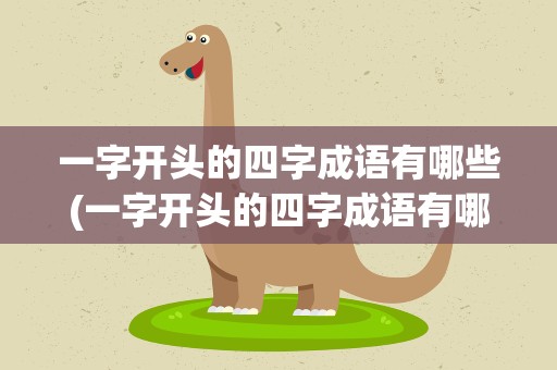 一字开头的四字成语有哪些(一字开头的四字成语有哪些成语)
