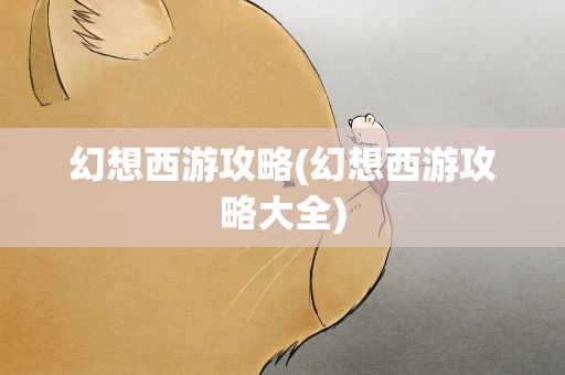 幻想西游攻略(幻想西游攻略大全)
