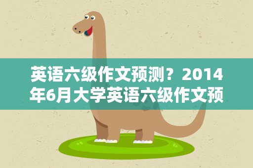 英语六级作文预测？2014年6月大学英语六级作文预测