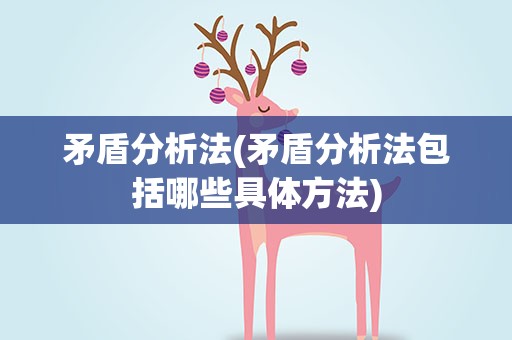 矛盾分析法(矛盾分析法包括哪些具体方法)