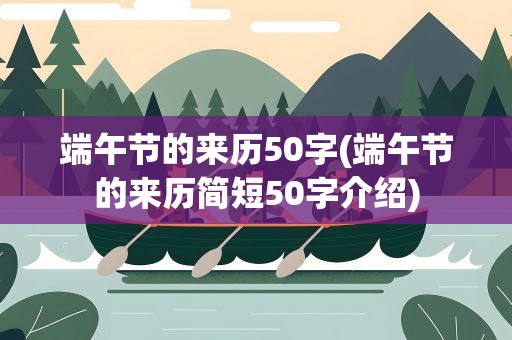 端午节的来历50字(端午节的来历简短50字介绍)