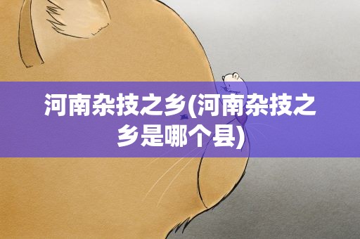 河南杂技之乡(河南杂技之乡是哪个县)