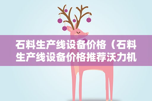 石料生产线设备价格（石料生产线设备价格推荐沃力机械设备）