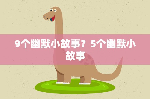 9个幽默小故事？5个幽默小故事