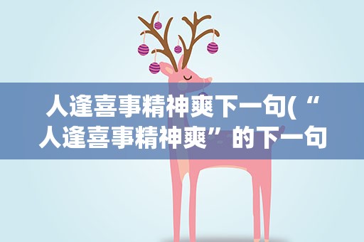 人逢喜事精神爽下一句(“人逢喜事精神爽”的下一句是什么呢出自何处)