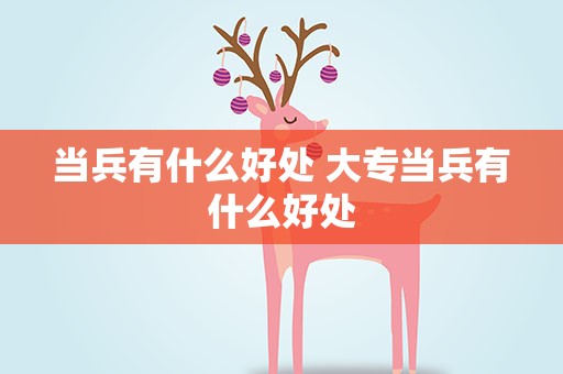 当兵有什么好处 大专当兵有什么好处