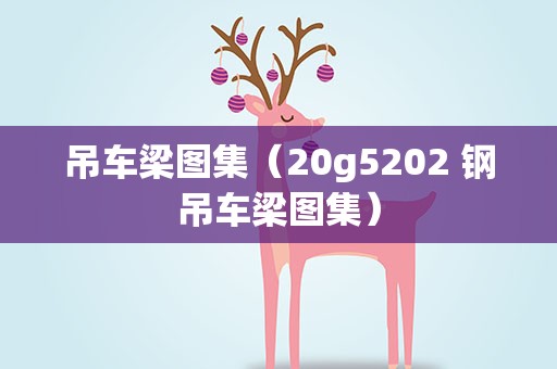 吊车梁图集（20g5202 钢吊车梁图集）
