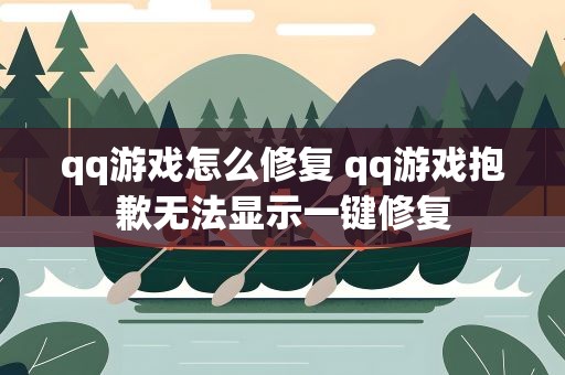 qq游戏怎么修复 qq游戏抱歉无法显示一键修复