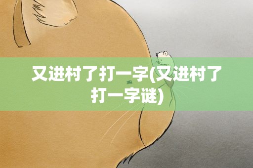 又进村了打一字(又进村了打一字谜)