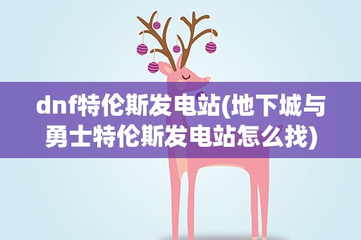 dnf特伦斯发电站(地下城与勇士特伦斯发电站怎么找)