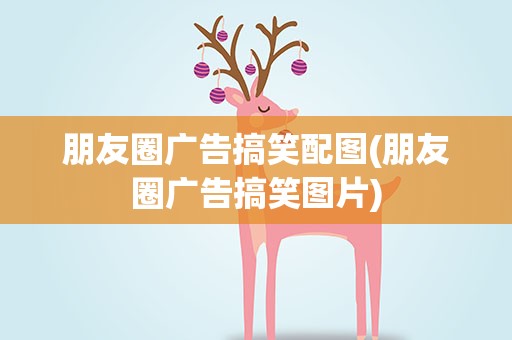 朋友圈广告搞笑配图(朋友圈广告搞笑图片)