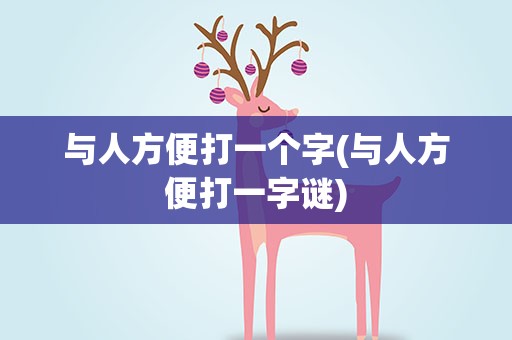 与人方便打一个字(与人方便打一字谜)