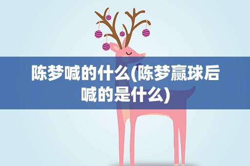 陈梦喊的什么(陈梦赢球后喊的是什么)
