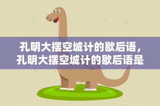 孔明大摆空城计的歇后语，孔明大摆空城计的歇后语是什么