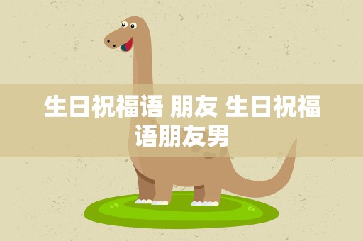 生日祝福语 朋友 生日祝福语朋友男