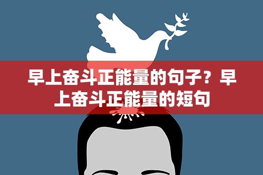 早上奋斗正能量的句子？早上奋斗正能量的短句