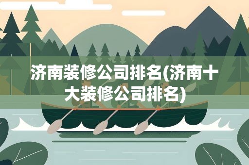 济南装修公司排名(济南十大装修公司排名)