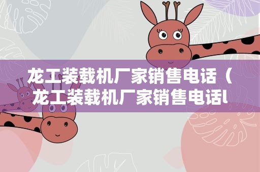龙工装载机厂家销售电话（龙工装载机厂家销售电话l't）