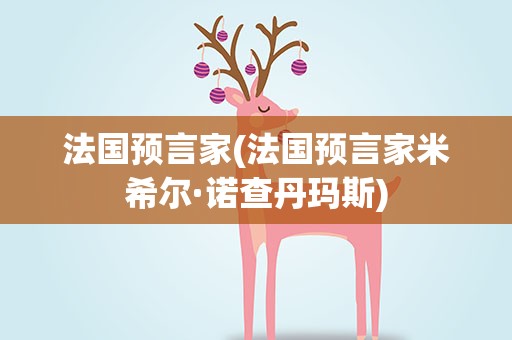 法国预言家(法国预言家米希尔·诺查丹玛斯)