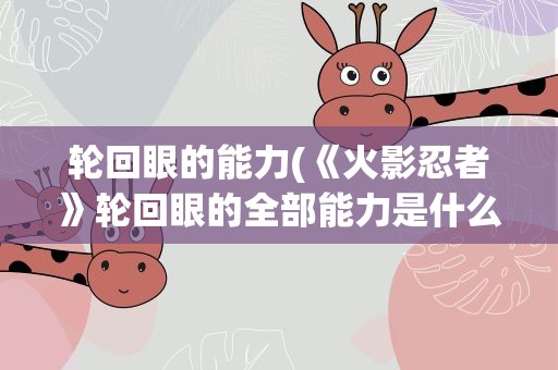 轮回眼的能力(《火影忍者》轮回眼的全部能力是什么)