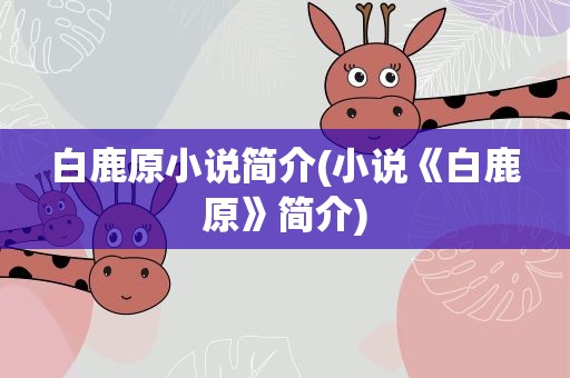 白鹿原小说简介(小说《白鹿原》简介)