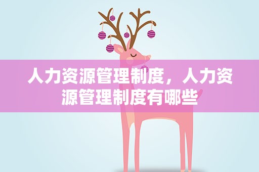人力资源管理制度，人力资源管理制度有哪些