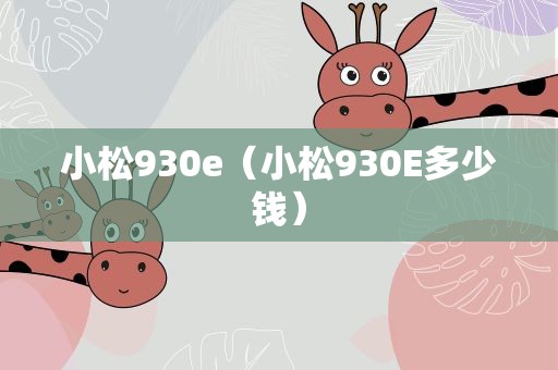 小松930e（小松930E多少钱）
