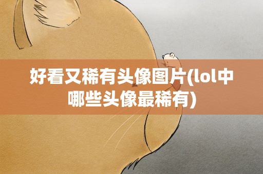 好看又稀有头像图片(lol中哪些头像最稀有)