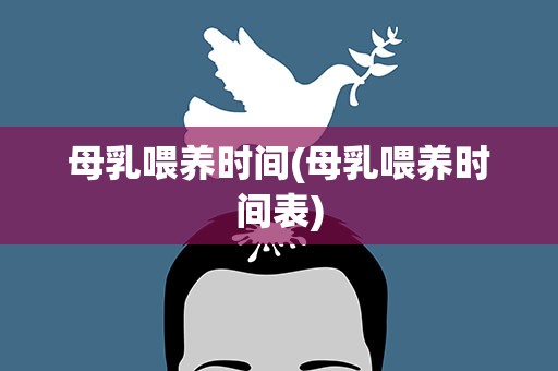 母乳喂养时间(母乳喂养时间表)
