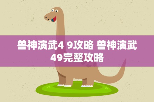 兽神演武4 9攻略 兽神演武49完整攻略