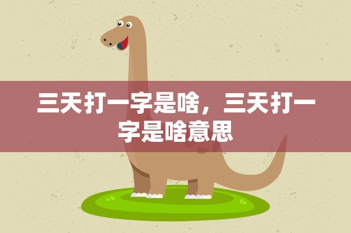 三天打一字是啥，三天打一字是啥意思