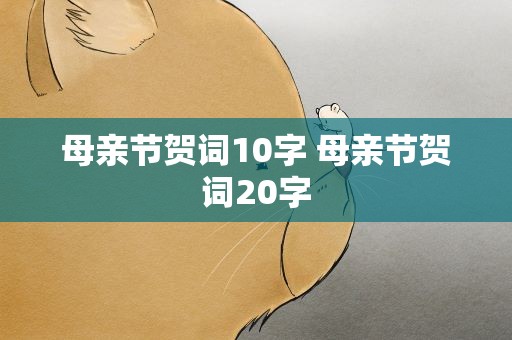 母亲节贺词10字 母亲节贺词20字