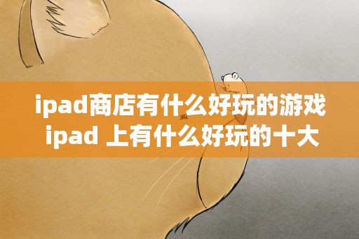 ipad商店有什么好玩的游戏 ipad 上有什么好玩的十大游戏