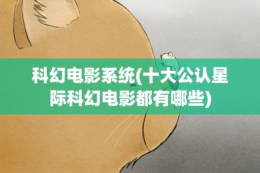 科幻电影系统(十大公认星际科幻电影都有哪些)