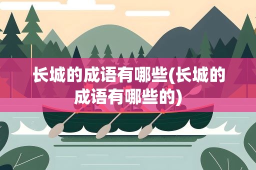 长城的成语有哪些(长城的成语有哪些的)