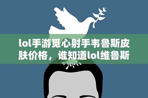 lol手游觅心射手韦鲁斯皮肤价格，谁知道lol维鲁斯觅心猎手多少钱