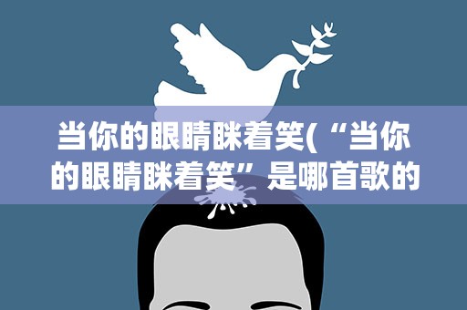 当你的眼睛眯着笑(“当你的眼睛眯着笑”是哪首歌的歌词)
