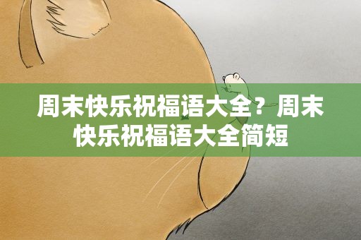 周末快乐祝福语大全？周末快乐祝福语大全简短