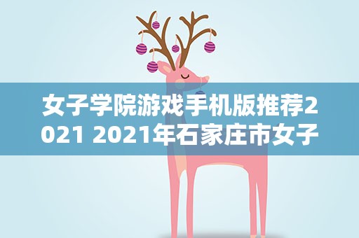 女子学院游戏手机版推荐2021 2021年石家庄市女子学院多少分