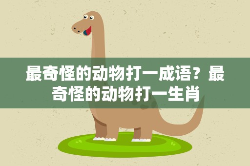 最奇怪的动物打一成语？最奇怪的动物打一生肖