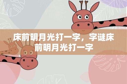 床前明月光打一字，字谜床前明月光打一字