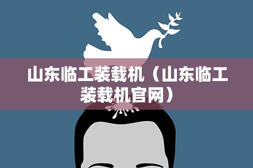 山东临工装载机（山东临工装载机官网）