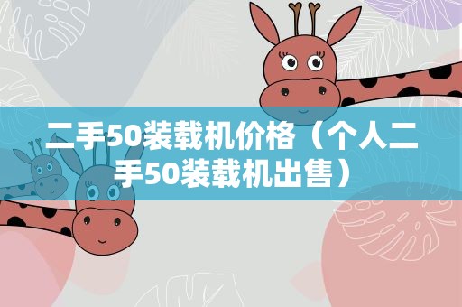 二手50装载机价格（个人二手50装载机出售）