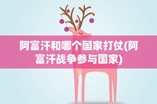 阿富汗和哪个国家打仗(阿富汗战争参与国家)